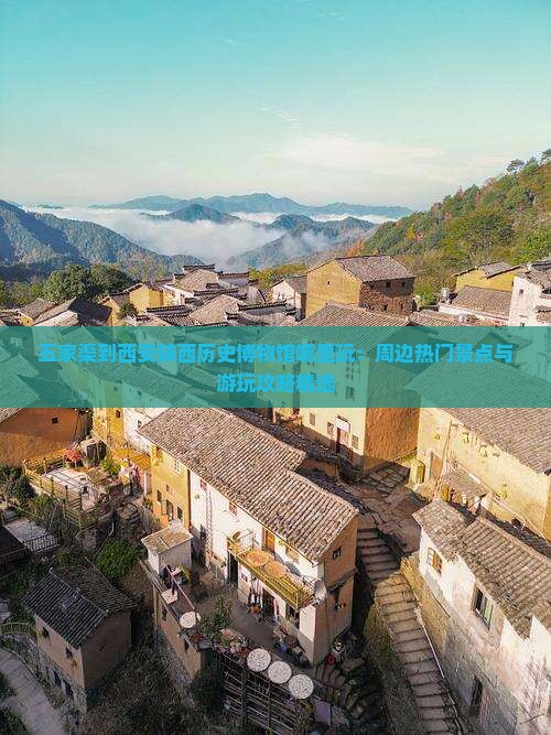 五家渠到西安陕西历史博物馆哪里玩：周边热门景点与游玩攻略精选