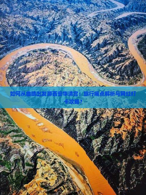 如何从曲靖出发游西安华清宫：旅行痛点解析与网红打卡攻略？