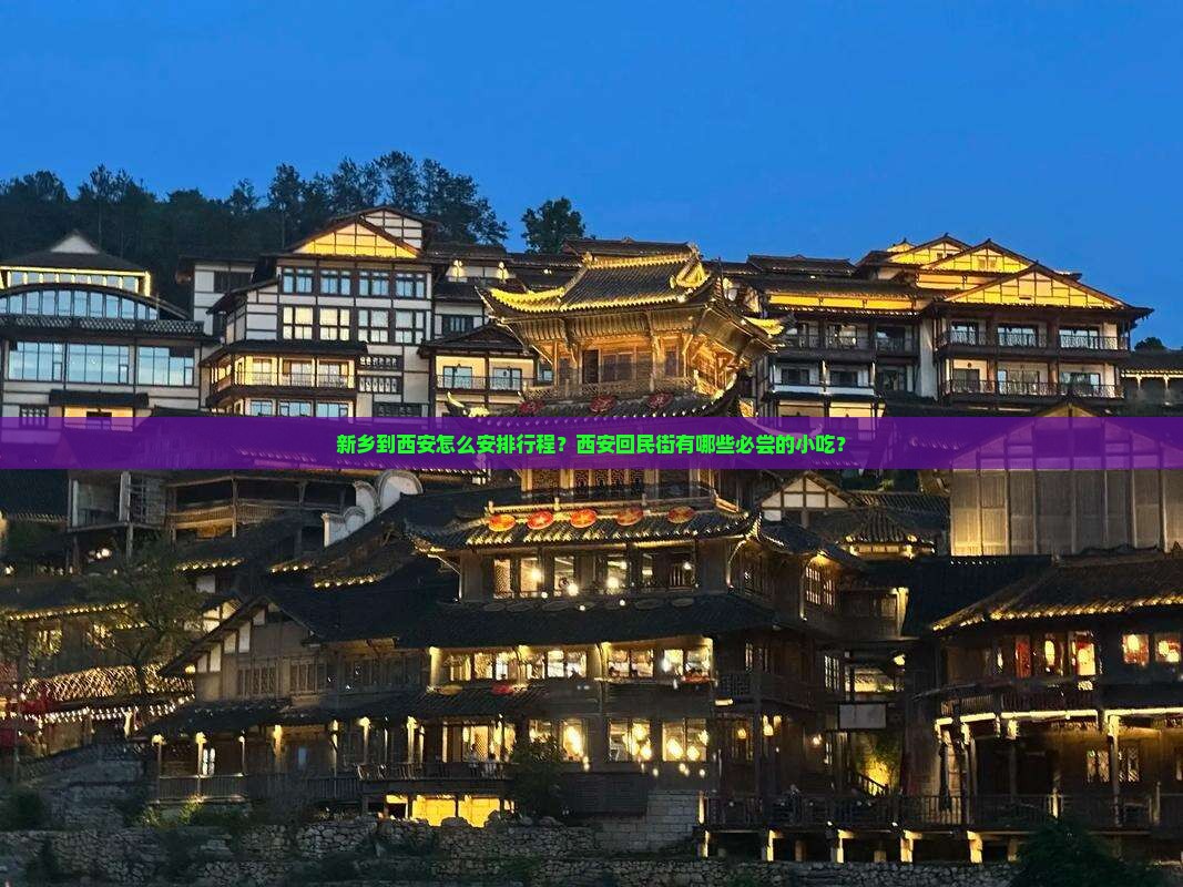 新乡到西安怎么安排行程？西安回民街有哪些必尝的小吃？