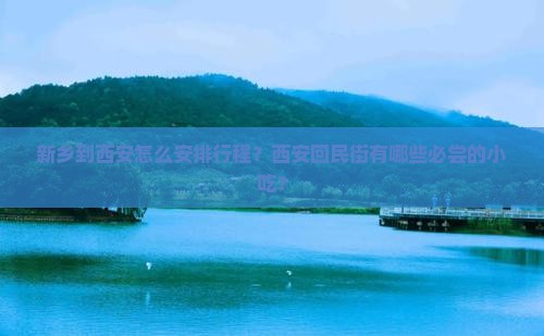新乡到西安怎么安排行程？西安回民街有哪些必尝的小吃？