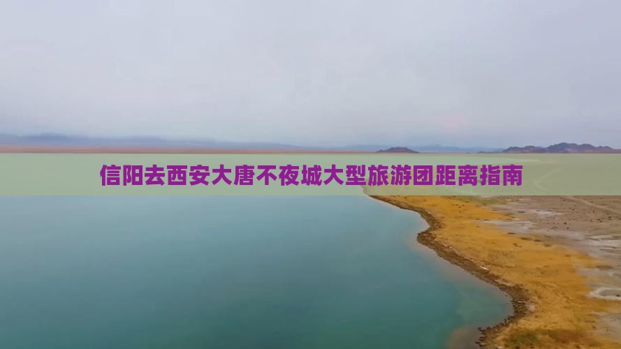 信阳去西安大唐不夜城大型旅游团距离指南