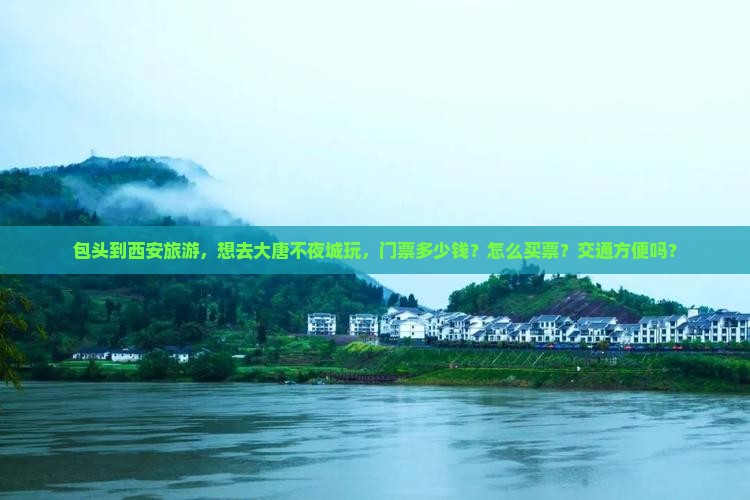 包头到西安旅游，想去大唐不夜城玩，门票多少钱？怎么买票？交通方便吗？