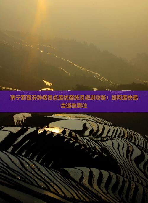 南宁到西安钟楼景点最优路线及旅游攻略：如何最快最合适地前往