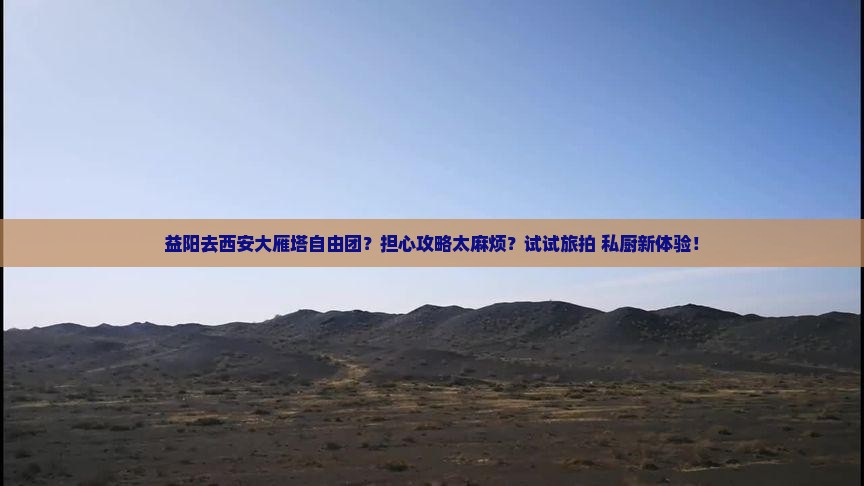 益阳去西安大雁塔自由团？担心攻略太麻烦？试试旅拍+私厨新体验！