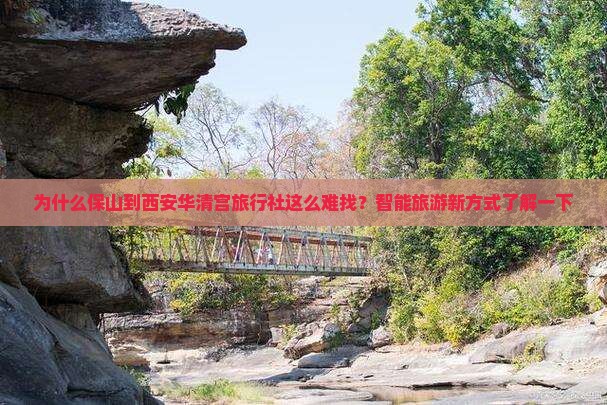 为什么保山到西安华清宫旅行社这么难找？智能旅游新方式了解一下