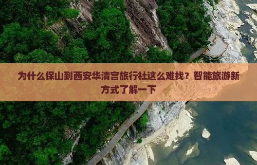 为什么保山到西安华清宫旅行社这么难找？智能旅游新方式了解一下