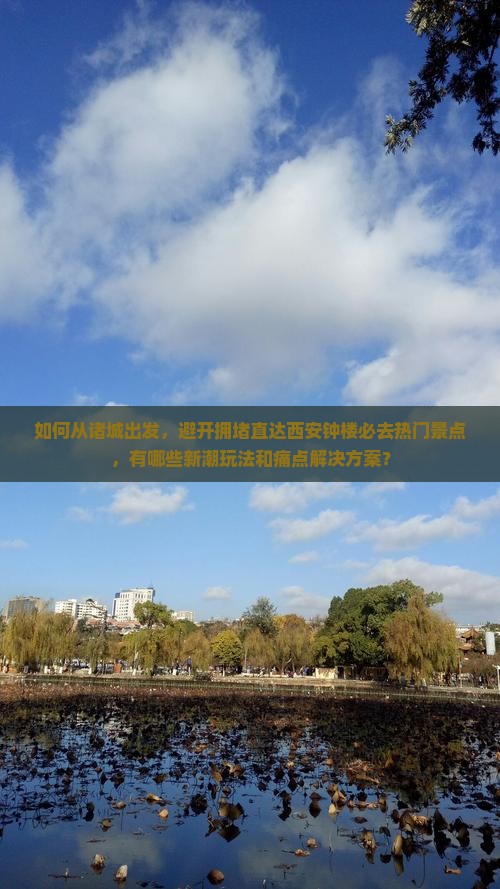 如何从诸城出发，避开拥堵直达西安钟楼必去热门景点，有哪些新潮玩法和痛点解决方案？