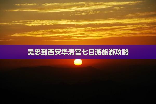吴忠到西安华清宫七日游旅游攻略 吴忠到西安华清宫七日游旅游攻略