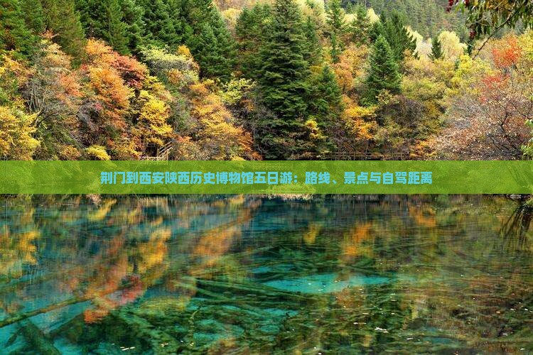 荆门到西安陕西历史博物馆五日游：路线、景点与自驾距离
