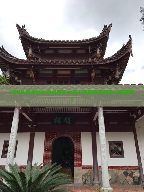 如何从钦州出发游览西安大唐不夜城及其特色小吃推荐？
