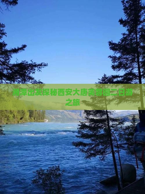 湘潭出发探秘西安大唐芙蓉园二日游之旅