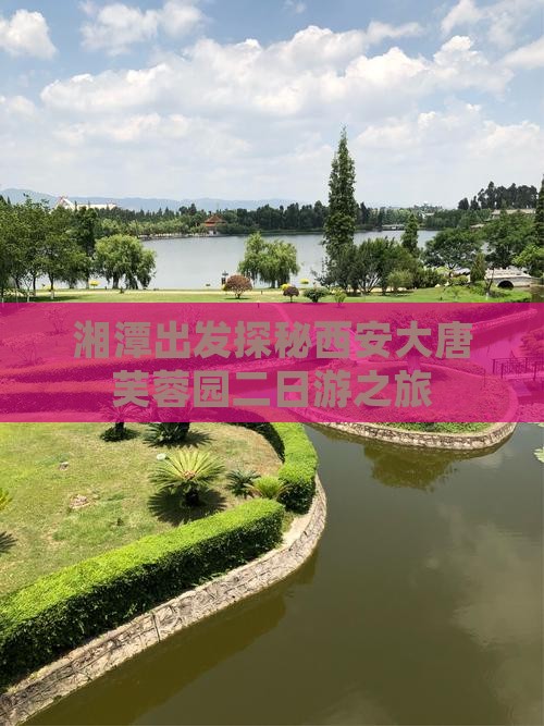 湘潭出发探秘西安大唐芙蓉园二日游之旅