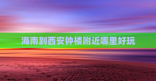 海南到西安钟楼附近哪里好玩