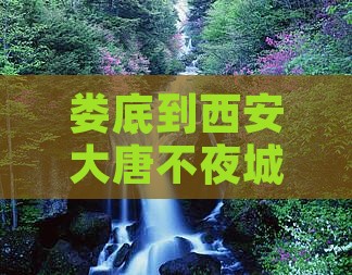 娄底到西安大唐不夜城五日游经典路线攻略