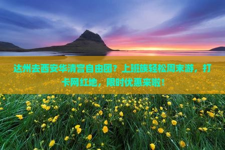 达州去西安华清宫自由团？上班族轻松周末游，打卡网红地，限时优惠来啦！