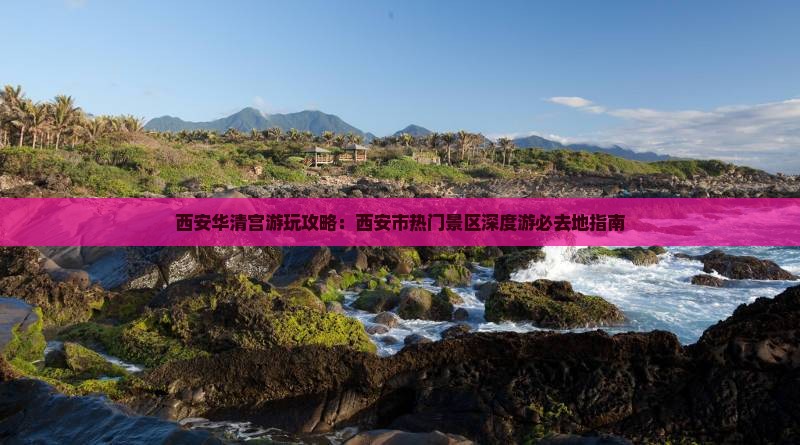 西安华清宫游玩攻略：西安市热门景区深度游必去地指南