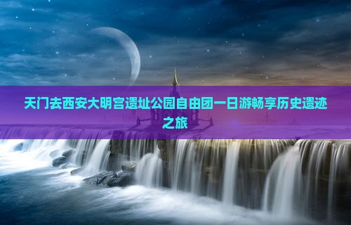 天门去西安大明宫遗址公园自由团一日游畅享历史遗迹之旅