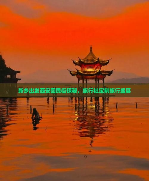 新乡出发西安回民街探秘，旅行社定制旅行盛宴