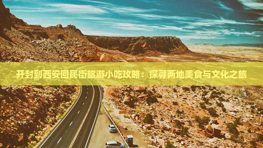 开封到西安回民街旅游小吃攻略：探寻两地美食与文化之旅