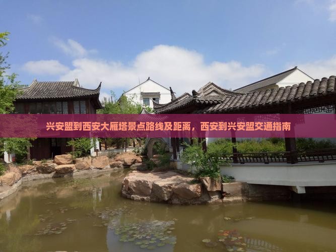 兴安盟到西安大雁塔景点路线及距离，西安到兴安盟交通指南