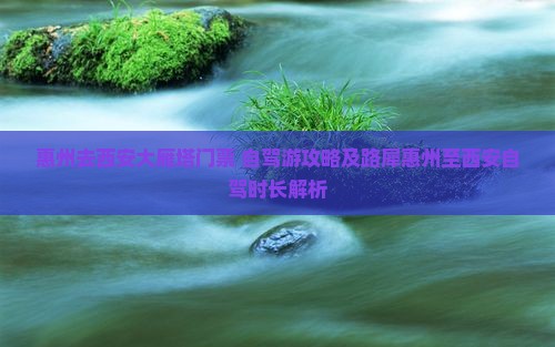惠州去西安大雁塔门票+自驾游攻略及路犀惠州至西安自驾时长解析