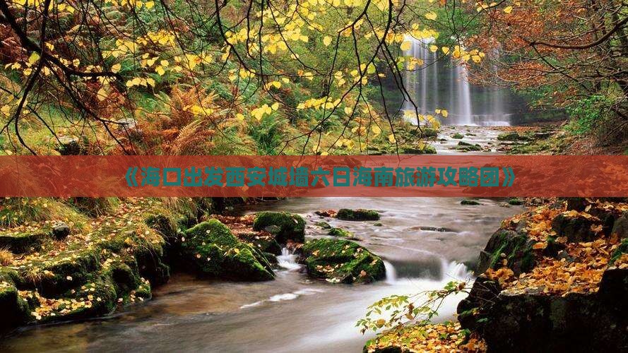 《海口出发西安城墙六日海南旅游攻略团》