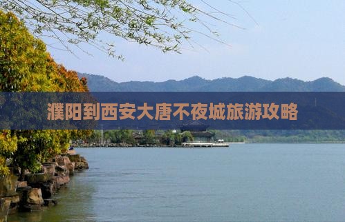 濮阳到西安大唐不夜城旅游攻略