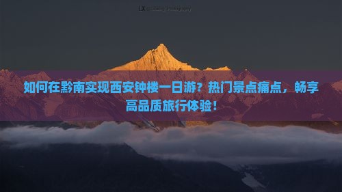 如何在黔南实现西安钟楼一日游？热门景点痛点，畅享高品质旅行体验！