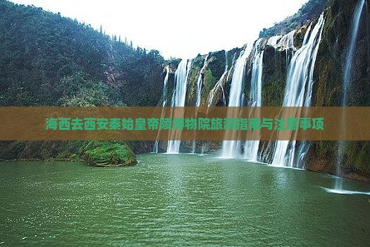 海西去西安秦始皇帝陵博物院旅游指南与注意事项