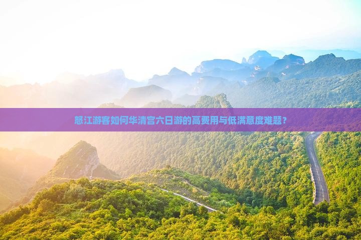 怒江游客如何华清宫六日游的高费用与低满意度难题？