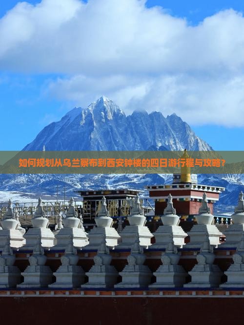 如何规划从乌兰察布到西安钟楼的四日游行程与攻略？