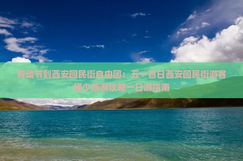 劳动节到西安回民街自由团：五一首日西安回民街游客稀少旅游攻略一日游指南