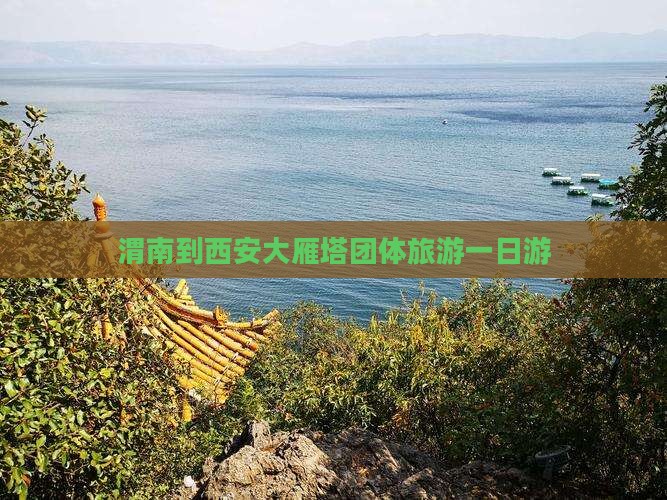 渭南到西安大雁塔团体旅游一日游