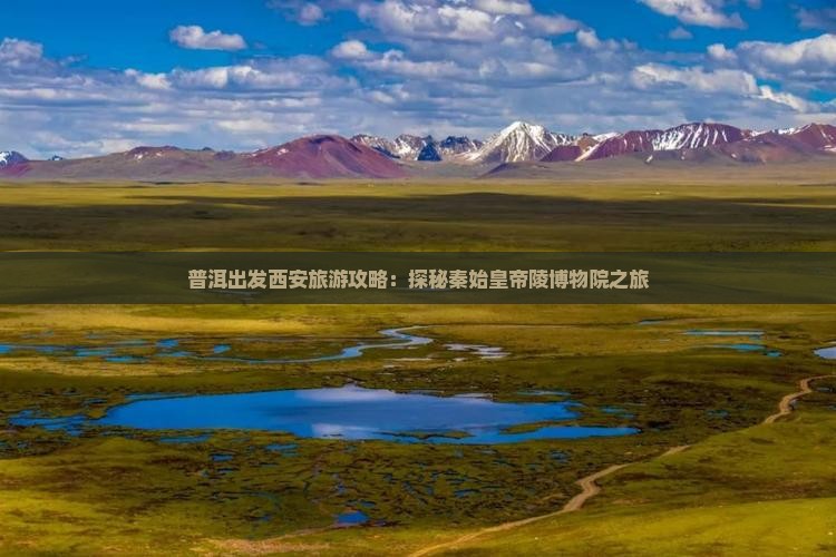 普洱出发西安旅游攻略：探秘秦始皇帝陵博物院之旅