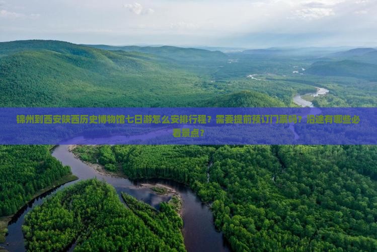 锦州到西安陕西历史博物馆七日游怎么安排行程？需要提前预订门票吗？沿途有哪些必看景点？