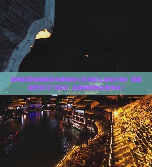 锦州到西安陕西历史博物馆七日游怎么安排行程？需要提前预订门票吗？沿途有哪些必看景点？