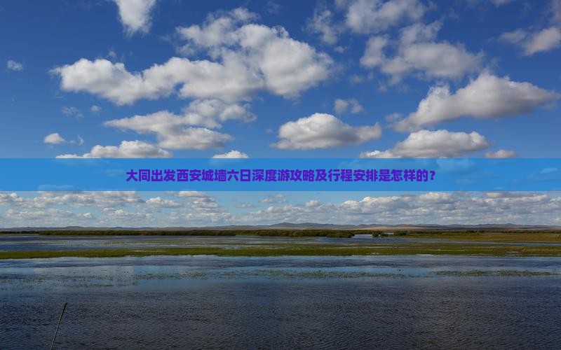 大同出发西安城墙六日深度游攻略及行程安排是怎样的？