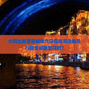 大同出发西安城墙六日深度游攻略及行程安排是怎样的？