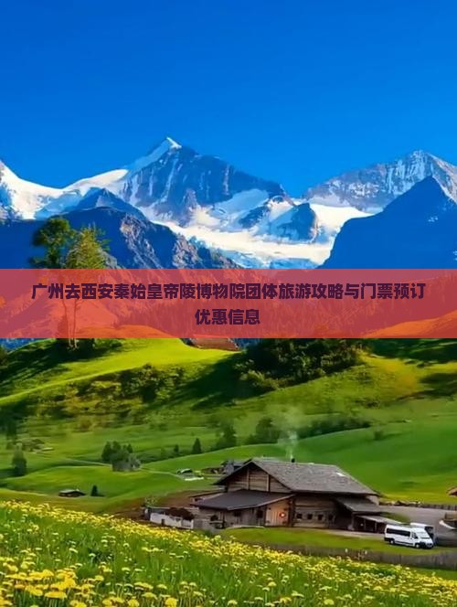 广州去西安秦始皇帝陵博物院团体旅游攻略与门票预订优惠信息