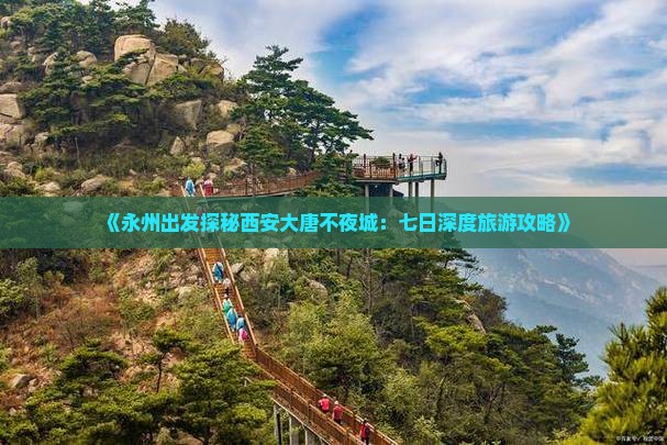 《永州出发探秘西安大唐不夜城：七日深度旅游攻略》