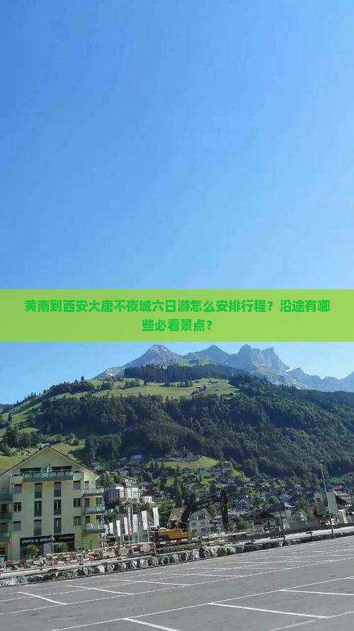 黄南到西安大唐不夜城六日游怎么安排行程？沿途有哪些必看景点？