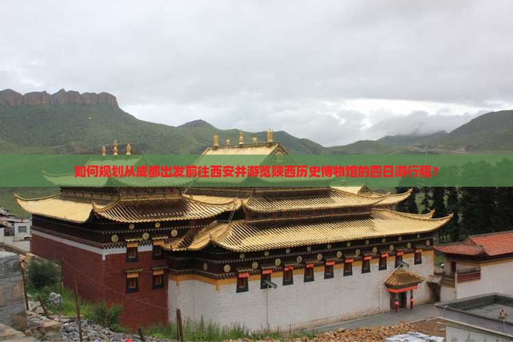 如何规划从成都出发前往西安并游览陕西历史博物馆的四日游行程？