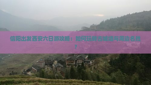 信阳出发西安六日游攻略：如何玩转古城墙与周边名胜？