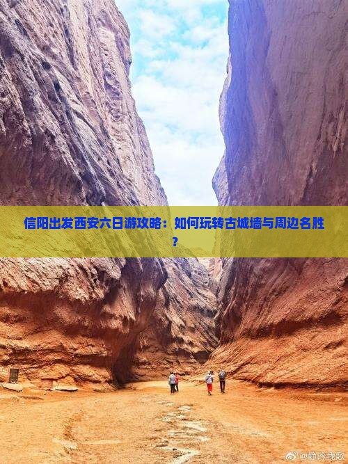 信阳出发西安六日游攻略：如何玩转古城墙与周边名胜？