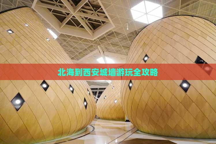 北海到西安城墙游玩全攻略