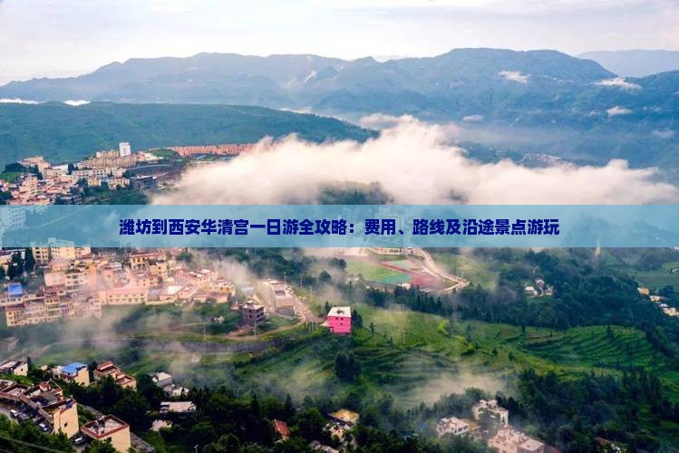 潍坊到西安华清宫一日游全攻略：费用、路线及沿途景点游玩