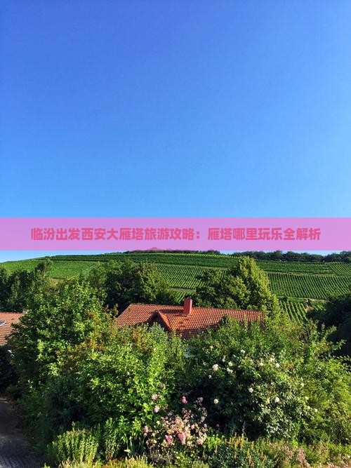临汾出发西安大雁塔旅游攻略：雁塔哪里玩乐全解析