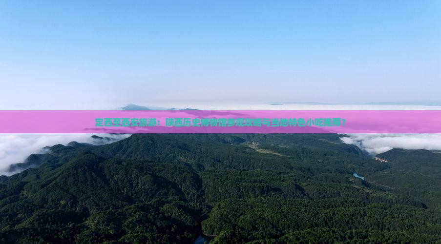 定西至西安旅游：陕西历史博物馆参观攻略与当地特色小吃推荐？