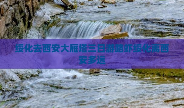 绥化去西安大雁塔三日游路虾绥化离西安多远
