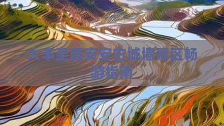 大丰至西安安古城墙景区畅游指南